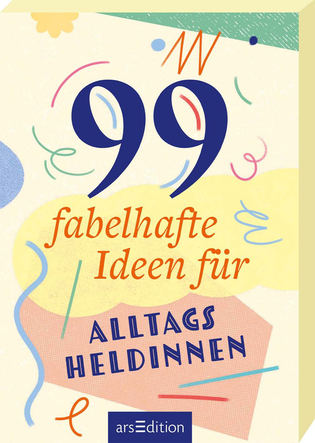 Das Buchcover zeigt eine helle, verspielte Farbgestaltung mit verschiedenen geometrischen Formen in Blau, Gelb und Rosé. Der Titel „99 fabelhafte Ideen für Alltagsheldinnen“ ist prominent in einer Mischung aus blauer und roter Schriftart platziert, wobei die Zahlen besonders groß hervorgehoben sind. Das Cover strahlt eine fröhliche und kreative Atmosphäre aus. Ganz unten mittig steht der Logoschriftzug von arsEdition.