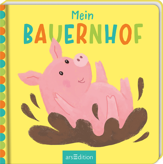 Das Buchcover zeigt ein fröhliches, rosa Schweinchen, das in einer dunklen Erde bzw. einem Matschbad liegt. Der Hintergrund ist in einem leuchtenden Gelb gehalten, was eine fröhliche Atmosphäre schafft. Oberhalb des Schweins steht der Titel „Mein BAUERNHOF“ in bunten Großbuchstaben. Die Schriftart wirkt verspielt und kinderfreundlich. Ganz unten mittig steht der Logoschriftzug von arsEdition.