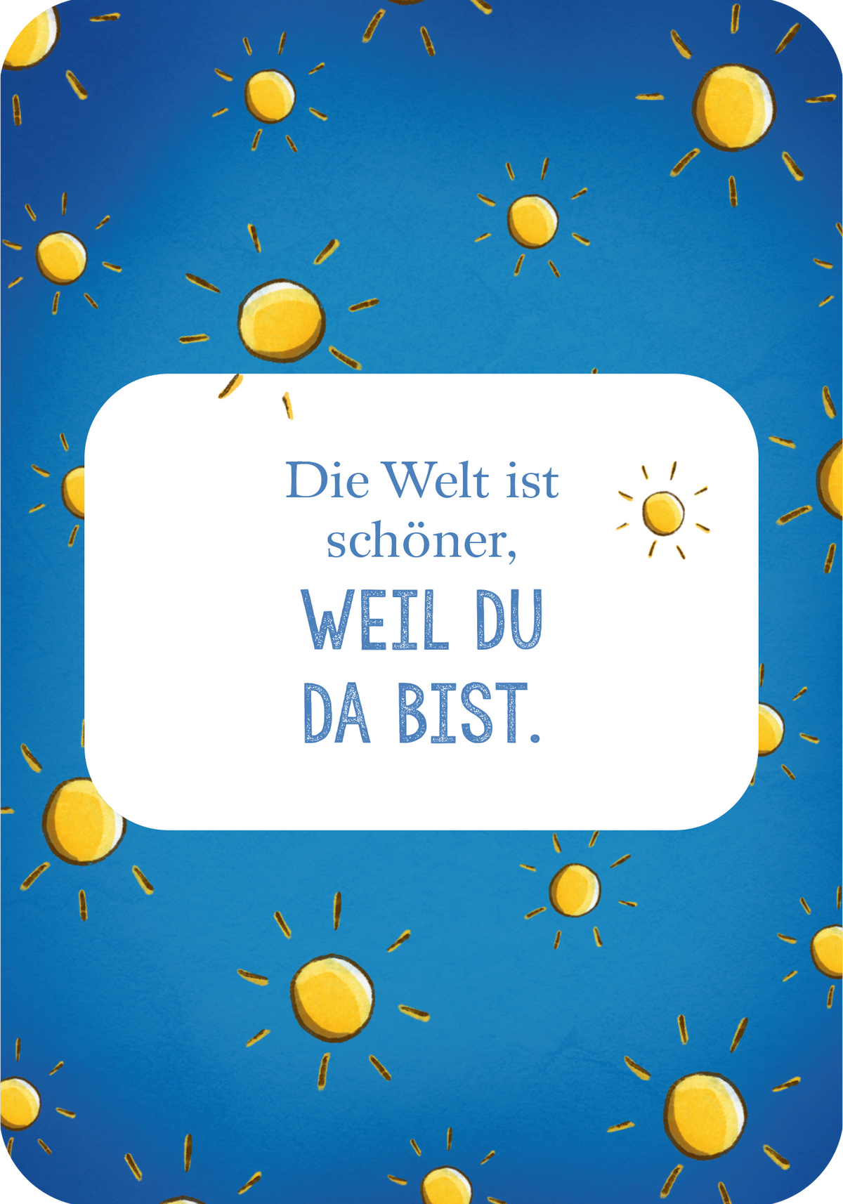 Gezeigt wird eine Innenansicht von „Mutmachkarten für die Schule“. Der Hintergrund ist in einem kräftigen Blau gehalten, in dem zahlreichen gelben Sonnen verteilt sind. In der Mitte befindet sich ein weißes Textfeld mit der Aufschrift „Die Welt ist schöner, WEIL DU DA BIST.“ Die Schriftart ist verspielt und freundlich, wobei die Worte „WEIL DU DA BIST“ hervorgehoben sind, um besondere Aufmerksamkeit zu erzeugen.
