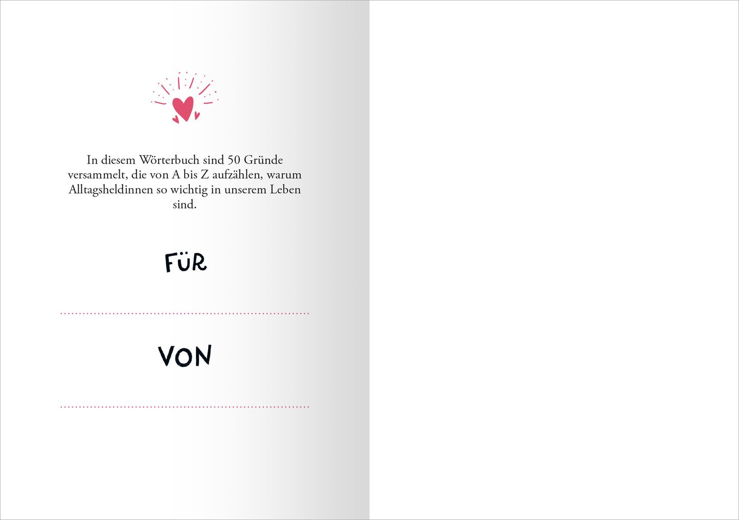 Gezeigt wird eine Innenansicht von „Alltagsheldin“. Im oberen Bereich ist ein grafisches Element mit Herzen und Strahlen in Rosa- und Rottönen zu sehen. Darunter steht der einleitende Text in einer klaren, schwarzen Schrift auf hellem Hintergrund. Der Text beschreibt die Inhalte des Buches. Unter dem Text befinden sich die Punkte „FÜR“ und „VON“, jeweils in fetter, schwarzer Schrift mit gestrichelten Linien zur Eintragung. Die Gesamtgestaltung wirkt freundlich und einladend.