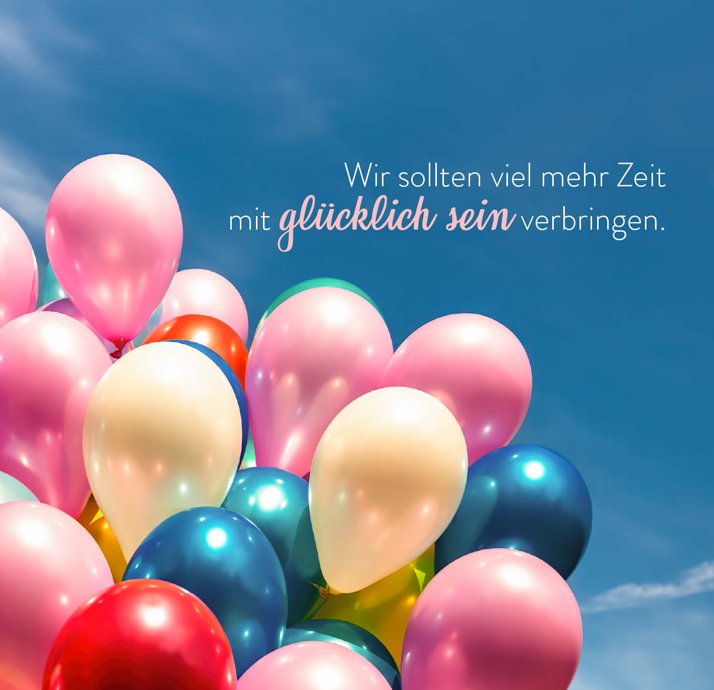 Gezeigt wird eine Innen- oder Zusatzansicht von „365 Glücksgefühle für jeden Tag“. Die Darstellung zeigt eine Vielzahl von bunten Luftballons in sanften Farben wie Rosa, Blau und Gelb, die vor einem strahlend blauen Himmel schwebend angeordnet sind. Über den Ballons steht der Satz „Wir sollten viel mehr Zeit mit glücklich sein verbringen“ in eleganter, verspielter Typografie, wobei das Wort „glücklich“ hervorgehoben ist.