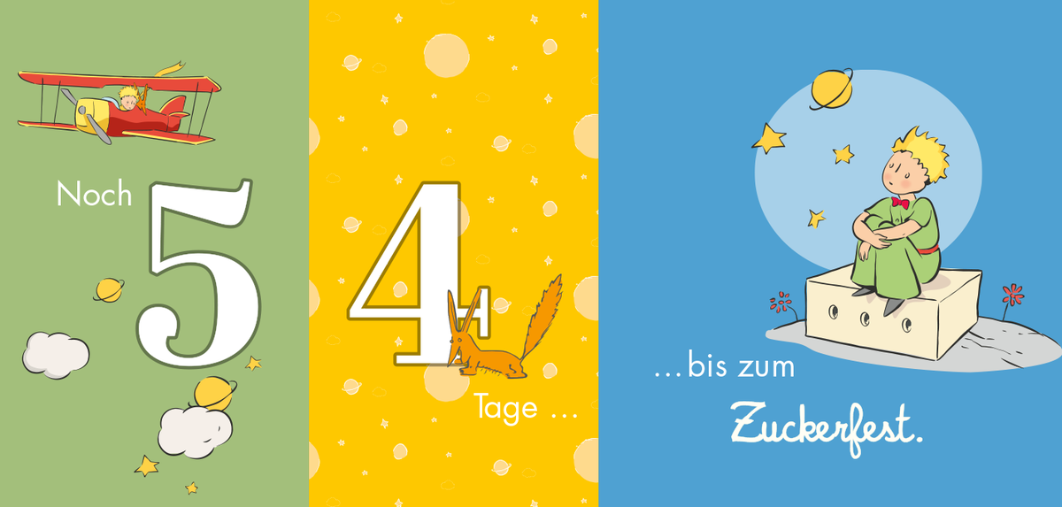 Gezeigt wird eine Innen- oder Zusatzansicht von „Der Kleine Prinz. Wie lange noch? Dein Countdown für besondere Anlässe“. Die Ansicht besteht aus drei farbigen Segmenten. Links in Grün steht „Noch 5“ in großer, weißer Schrift, begleitet von einer Zeichnung eines Flugzeugs. In der Mitte auf gelbem Hintergrund ist die Zahl „4“ in weißer Schrift mit der Zeichnung eines Eichhörnchens. Rechts auf blauem Grund steht „…bis zum Zuckerfest“ in geschwungener, weißer Schrift, mit...