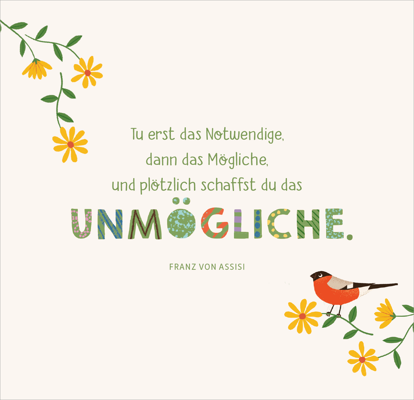 Gezeigt wird eine Innen- oder Zusatzansicht von „Segenswünsche zur Erstkommunion“. Die Gestaltung zeigt eine sanfte, hellbeige Hintergrundfarbe mit einer Vielzahl von gelben Blumenornamenten und einem kleinen Vogel auf der rechten Seite. Der Text in mehreren Schriftarten und -größen umfasst das Zitat von Franz von Assisi, wobei das Wort „UNMÖGLICHE“ in bunten, auffälligen Buchstaben hervorgehoben ist. Die Typografie ist kindgerecht und freundlich, was eine positive Atmosphäre...