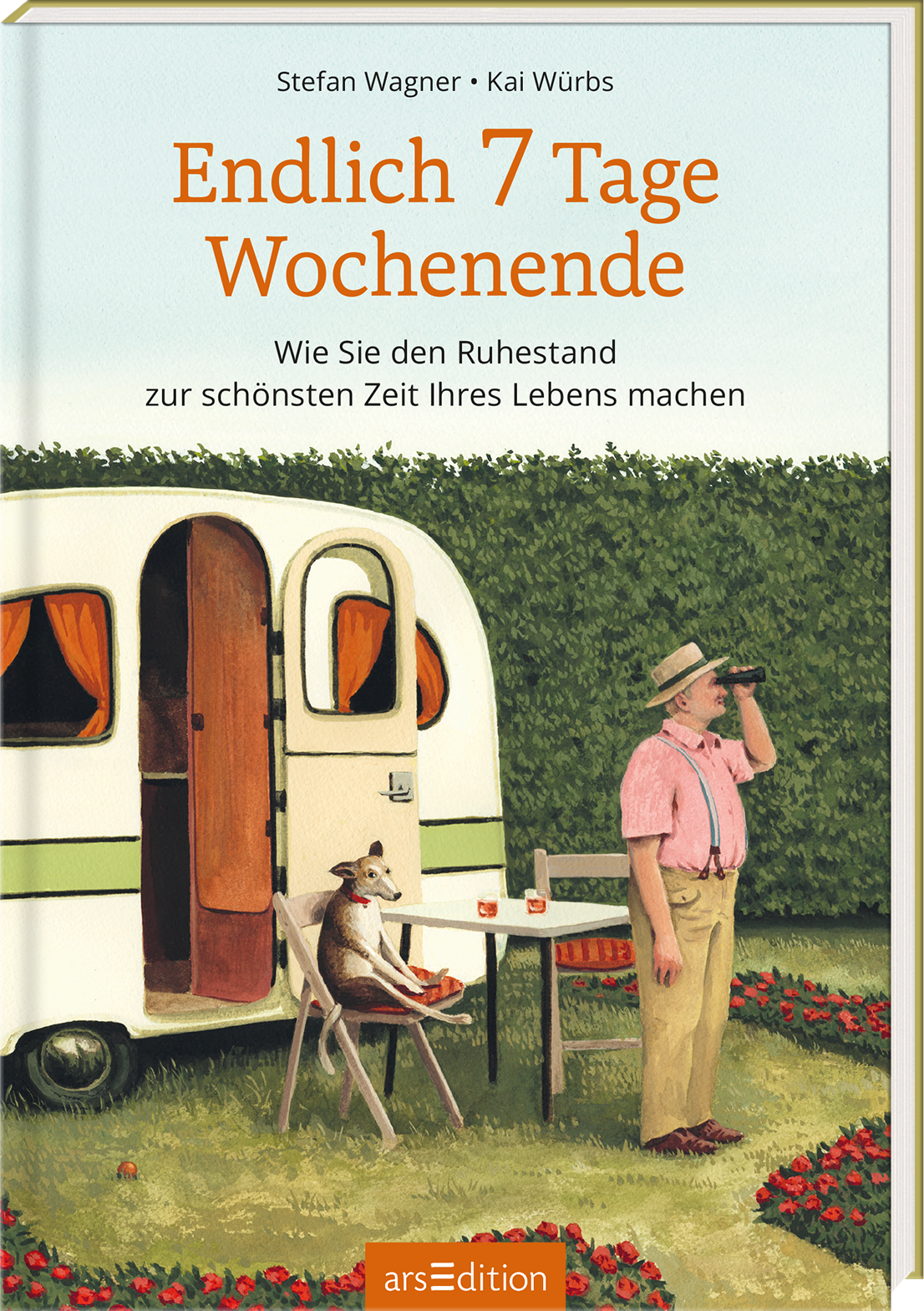 Das Buchcover zeigt einen entspannten Mann in einem rosa Hemd, der an einem Tisch vor einem nostalgischen Wohnwagen steht und mit einem Fernglas auf eine grüne Hecke blickt. Neben ihm sitzt ein Hund auf einem Stuhl. Über dem Bild prangt in großen, weißen Buchstaben der Titel „Endlich 7 Tage Wochenende“, darunter steht der Untertitel „Wie Sie den Ruhestand zur schönsten Zeit Ihres Lebens machen“ in einer schlichten Schrift. Ganz unten mittig steht der Logoschriftzug von arsEdition.