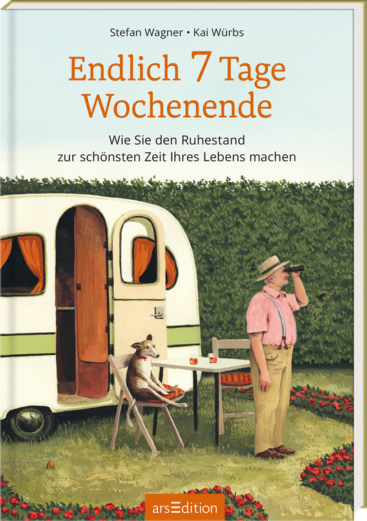 Das Buchcover zeigt einen entspannten Mann in einem rosa Hemd, der an einem Tisch vor einem nostalgischen Wohnwagen steht und mit einem Fernglas auf eine grüne Hecke blickt. Neben ihm sitzt ein Hund auf einem Stuhl. Über dem Bild prangt in großen, weißen Buchstaben der Titel „Endlich 7 Tage Wochenende“, darunter steht der Untertitel „Wie Sie den Ruhestand zur schönsten Zeit Ihres Lebens machen“ in einer schlichten Schrift. Ganz unten mittig steht der Logoschriftzug von arsEdition.