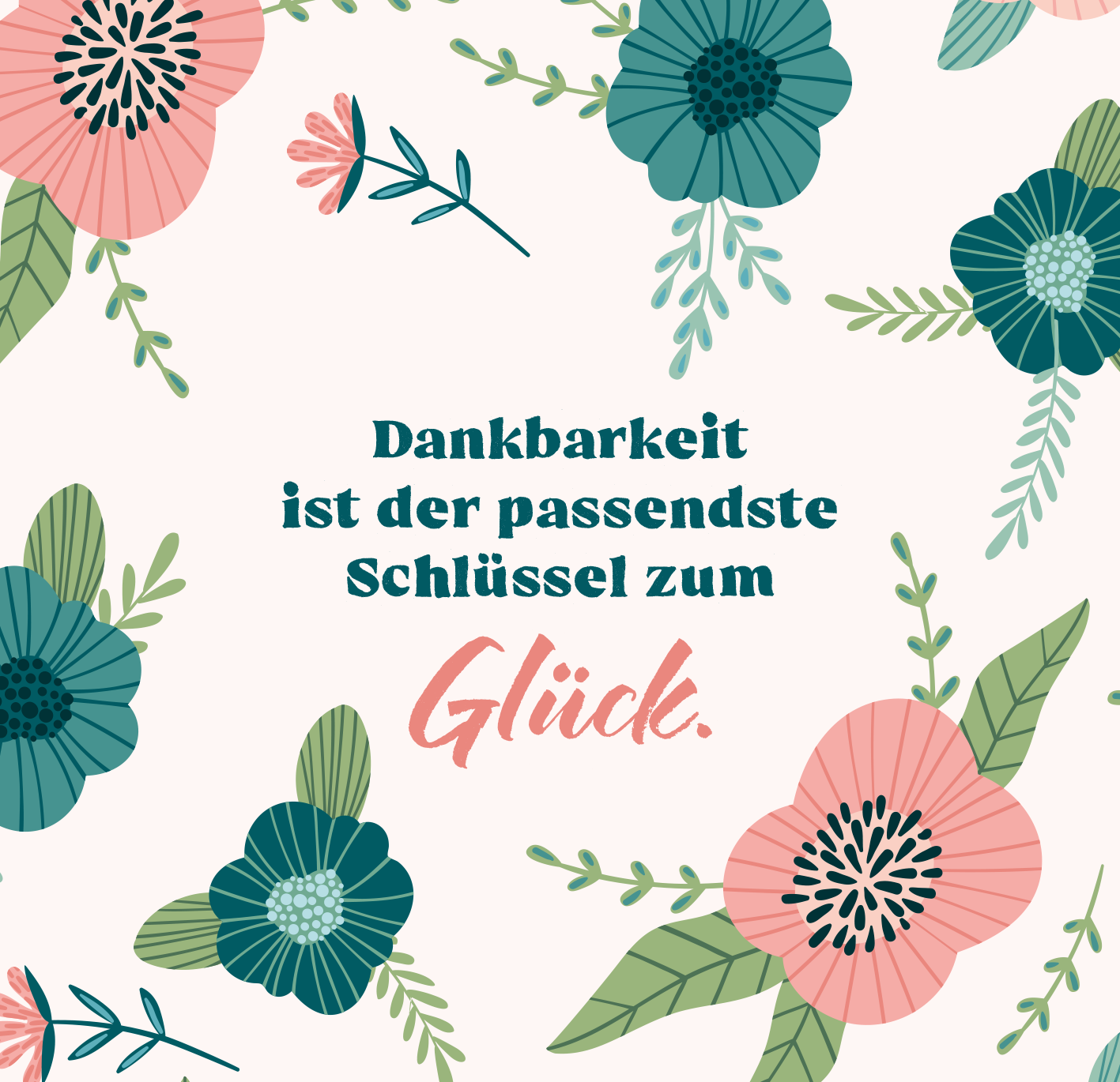 Gezeigt wird eine Innen- oder Zusatzansicht von „Auf die Plätze, glücklich, los!“. Der Hintergrund ist in sanftem Rosa gehalten und umrahmt von floralen Motiven in verschiedenen Grüntönen und Pastellfarben. In der Mitte steht der Text „Dankbarkeit ist der passendste Schlüssel zum Glück.“ in einer klaren, serifenlosen Schrift, während das Wort „Glück“ in einer verspielten, kalligrafischen Schrift hervorgehoben ist. Die harmonische Gestaltung vermittelt eine positive und...