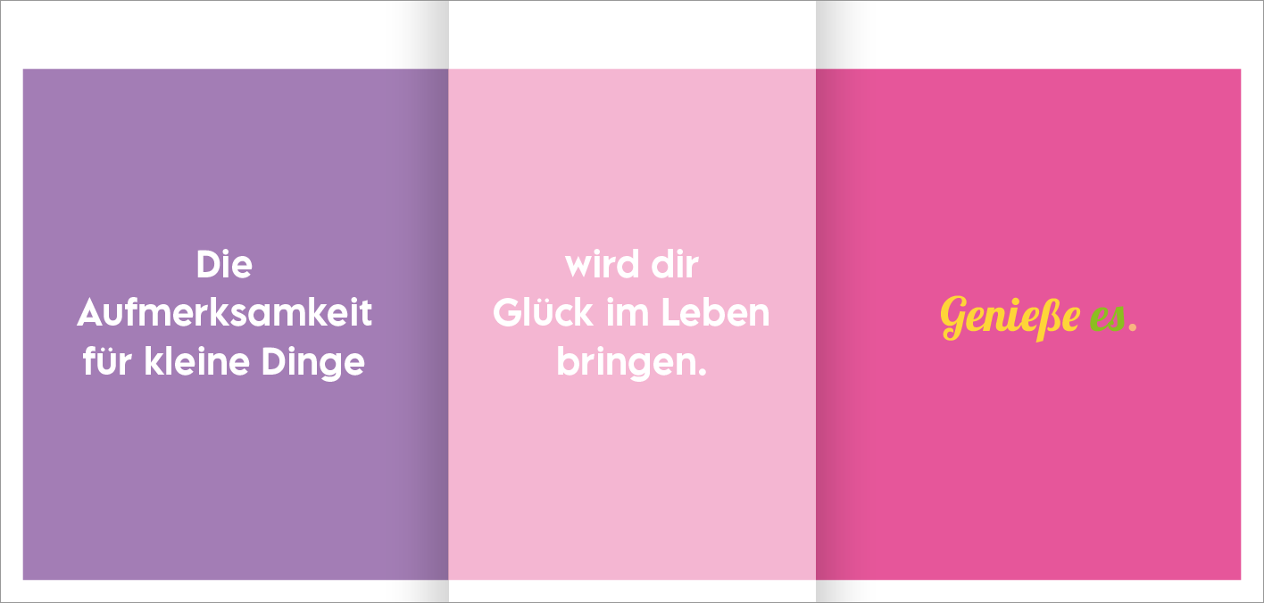 Gezeigt wird eine Innen- oder Zusatzansicht von „Glückslotterie“. Die Ansicht besteht aus drei bunten Abschnitten: links in Lila mit der weißen Schrift „Die Aufmerksamkeit für kleine Dinge“, in der Mitte ein sanftes Rosa mit „wird dir Glück im Leben bringen“ in weißer Schrift und rechts ein kräftiges Pink mit der gelben Schrift „Genieße es“. Die Typografie ist modern und groß, wodurch die Botschaften klar und einladend wirken.