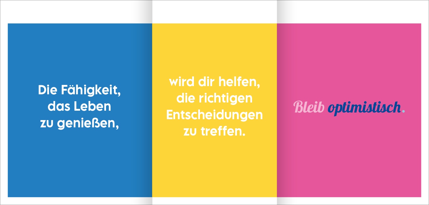 Gezeigt wird eine Innen- oder Zusatzansicht von „Glückslotterie“. Die Ansicht besteht aus vier farbigen Feldern in Blau, Gelb, Weiß und Pink. In jedem Feld steht ein Text, der in klaren, modernen Schriftarten gehalten ist. Der blaue Hintergrund enthält den Satz „Die Fähigkeit, das Leben zu genießen“. Das gelbe Feld zeigt „wird dir helfen, die richtigen Entscheidungen zu treffen.“ Der pinke Bereich schließt mit „Bleib optimistisch.“ in einer verspielten, cursiven Schrift ab.