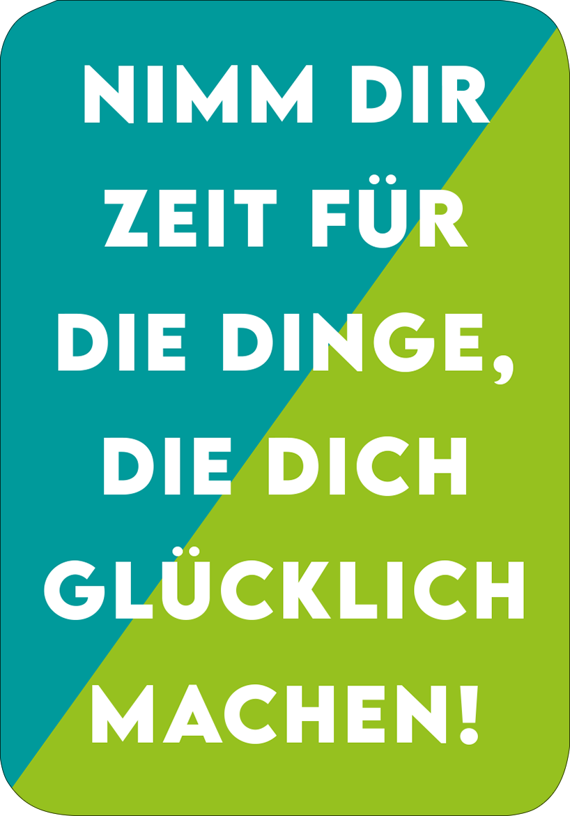 Gezeigt wird eine Innen- oder Zusatzansicht von „Positive Psychologie“. Die Darstellung zeigt einen Hintergrund in einem kräftigen Türkis, der diagonal auf ein lebhaftes Grün wechselt. In großer, fetter, weißer Typografie steht der Text: „NIMM DIR ZEIT FÜR DIE DINGE, DIE DICH GLÜCKLICH MACHEN!“. Die klare Schriftgestaltung betont die positive Botschaft und ist gut lesbar.