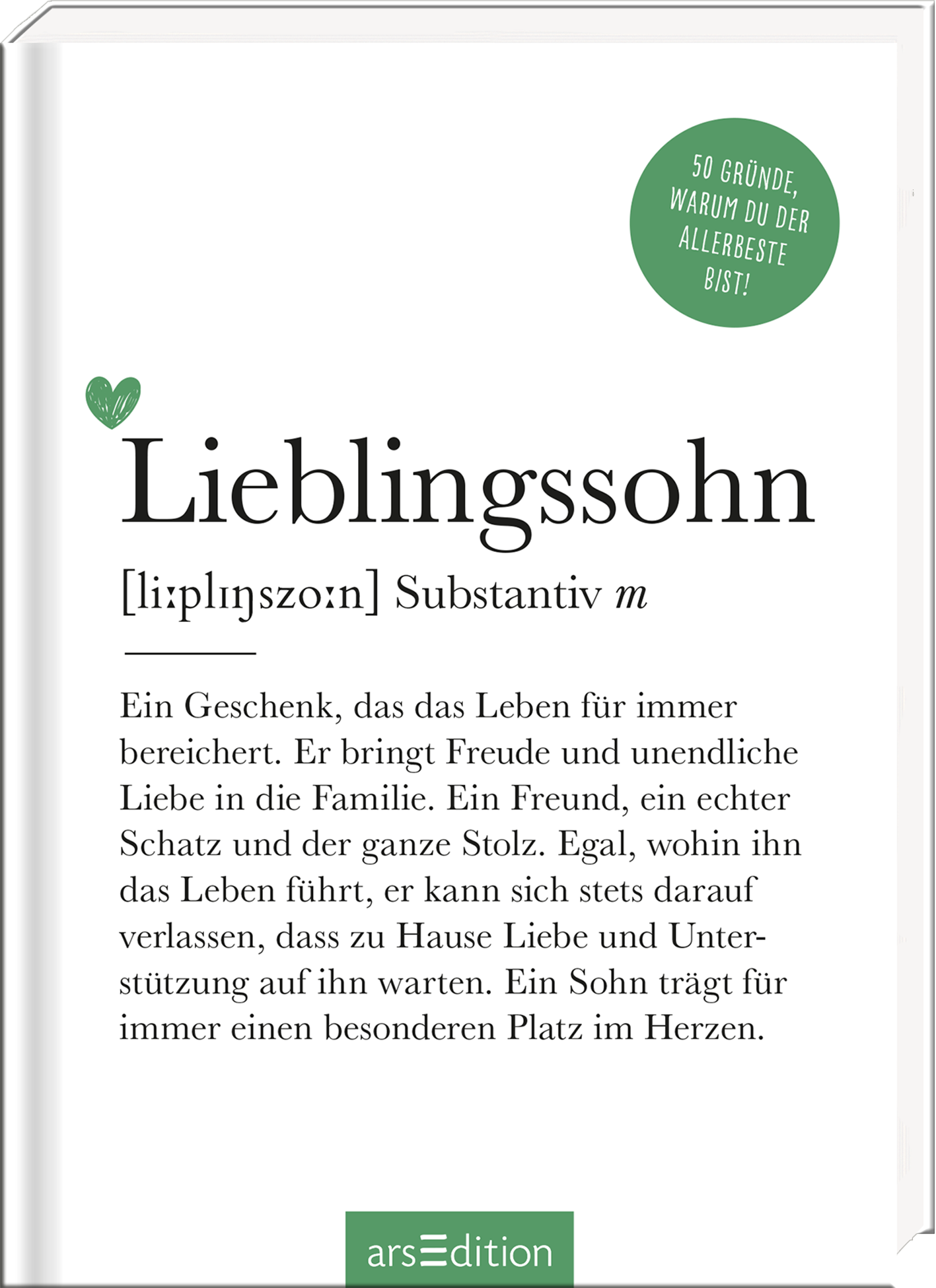 Das Buchcover präsentiert den Titel „Lieblingssohn“ in eleganter, großer Typografie. Der Untertitel erklärt die Bedeutung des Begriffs in kleinerer Schrift. Ein herzförmiges Symbol in Grün befindet sich oben links auf dem Cover. Darüber steht ein runder, grüner Button mit dem Text „50 Gründe, warum du der Allerbeste bist!“. Der Hintergrund ist hell und schlicht, wodurch die Texte hervorstechen. Ganz unten mittig steht der Logoschriftzug von arsEdition.