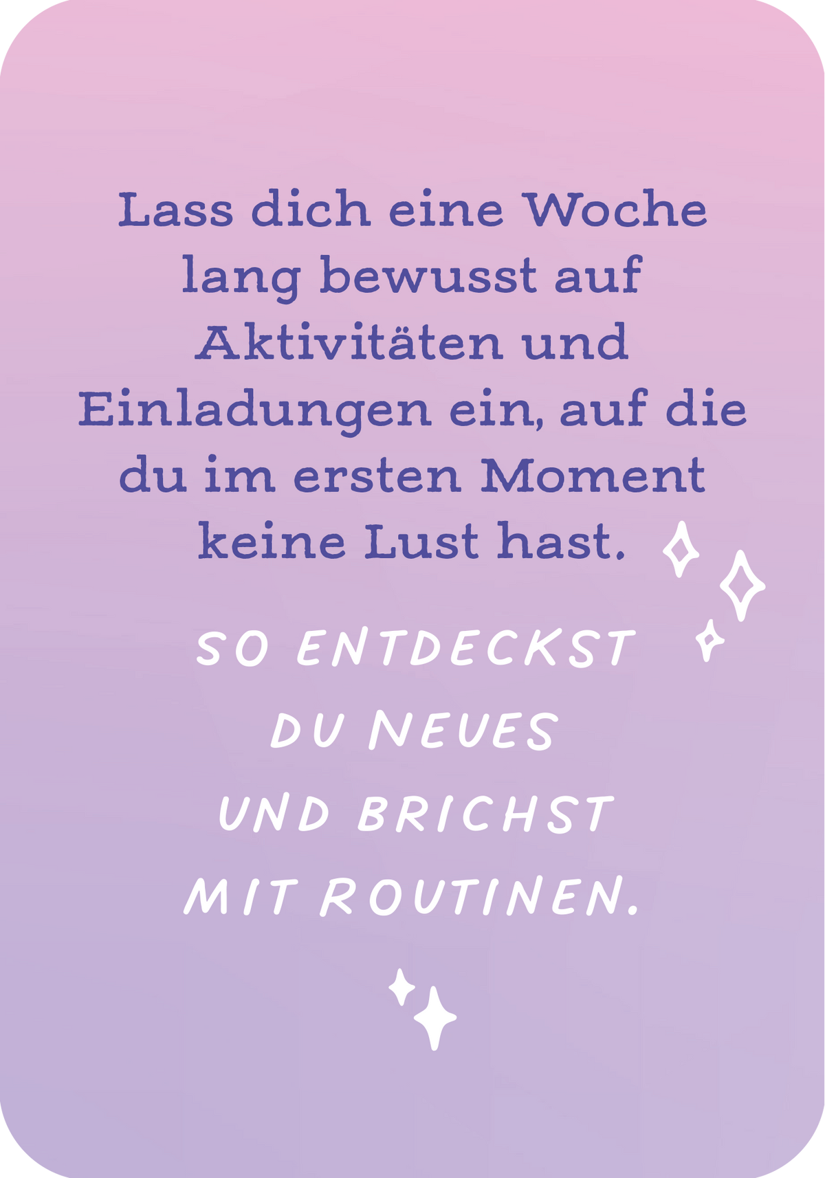 Gezeigt wird eine Innen- oder Zusatzansicht von „Mut ist deine Superkraft“. Die Darstellung zeigt einen sanften Farbverlauf von Lila zu Rosa im Hintergrund. In der Mitte steht eine ermutigende Botschaft in eleganter, blauer Schrift: „Lass dich eine Woche lang bewusst auf Aktivitäten und Einladungen ein, auf die du im ersten Moment keine Lust hast.“ Darunter folgt eine weitere, kräftige Inschrift in Weiß: „SO ENTDECKST DU NEUES UND BRICHST MIT ROUTINEN.“ Schimmernde Sterne heben...