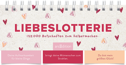 Das Buchcover zeigt den Titel „LIEBESLOTTERIE“ in kräftigen roten Buchstaben, umgeben von zarten, liebevoll gezeichneten Herzen in verschiedenen Rosa- und Rottönen. Darunter steht in kleinerer Schrift „125.000 Botschaften zum Selbermachen“. Die Atmosphäre ist verspielt und einladend, mit einem liebevollen Touch. In der unteren Reihe sind drei Textboxen in sanften Pastellfarben, die emotionale Botschaften kommunizieren. Ganz unten mittig steht der Logoschriftzug von arsEdition.