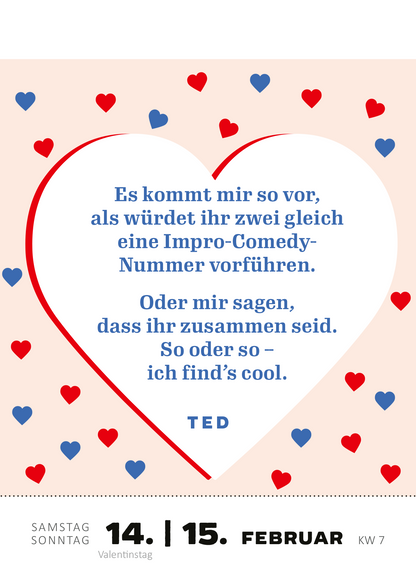 Gezeigt wird eine Innen- oder Zusatzansicht von „Abreißkalender Machs wie Ted, sei ein Goldfisch 2026“. Die Ansicht zeigt ein Herzmotiv in Rosa mit roten und blauen Herzen. In der Mitte steht der Text in einem klaren, blauen Schriftzug: „Es kommt mir so vor, als würdet ihr zwei gleich eine Impro-Comedy-Nummer vorführen. Oder mir sagen, dass ihr zusammen seid. So oder so – ich find’s cool.“ Darunter steht der Name „TED“ in einer etwas kleineren, gewählten Schrift. Das Datum...