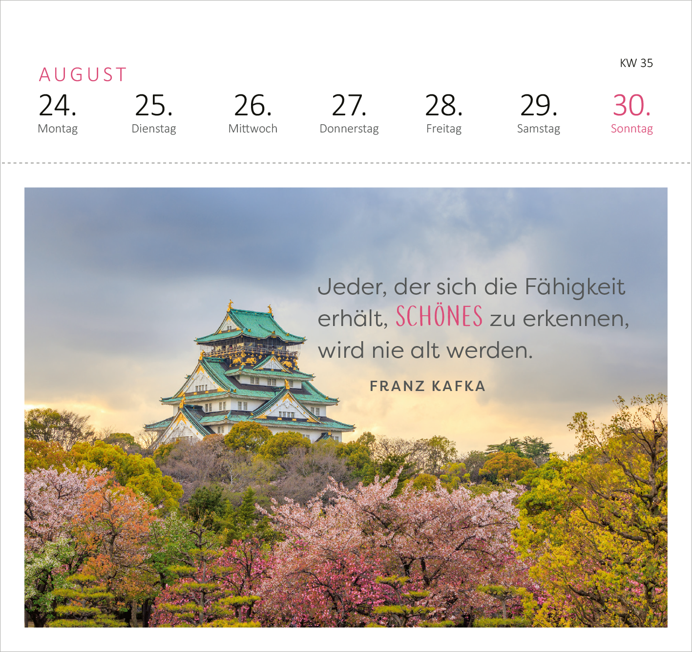 Gezeigt wird eine Innen- oder Zusatzansicht von „Postkartenkalender Fernwehmomente 2026“. Die Ansicht zeigt eine farbige Illustration eines japanischen Schlosses, umgeben von blühenden Kirschbäumen. Oben sind die Wochentage und das Datum in einer klaren, modernen Typografie abgebildet. Ein Zitat von Franz Kafka hebt sich in eleganter Schrift hervor, wobei das Wort „SCHÖNES“ hervorgehoben ist. Die Farbpalette ist sanft und harmonisch, mit sanften Rosa- und Grüntönen, die eine...