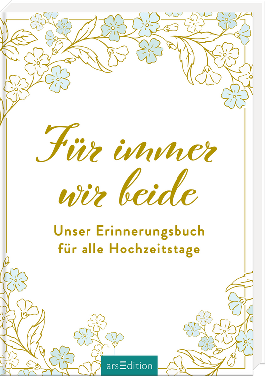 Das Buchcover zeigt einen eleganten weißen Hintergrund, eingerahmt von zarten goldenen Linien und floralen Motiven in sanften Blau- und Cremetönen. In verspielter, geschwungener Schrift steht der Titel „Für immer wir beide“ in goldenem Farbton, darunter in klarer Schrift „Unser Erinnerungsbuch für alle Hochzeitstage“. Die Atmosphäre wirkt festlich und romantisch. Ganz unten mittig steht der Logoschriftzug von arsEdition.