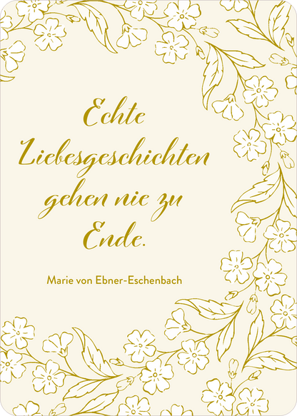 Gezeigt wird eine Innen- oder Zusatzansicht von „Verwandte Seelen finden sich immer“. Die Gestaltung ist sanft und elegant, geprägt von einem hellen, cremefarbenen Hintergrund. Zentral steht der auf einer verspielten, geschwungenen Schriftart dargestellte Schriftzug „Echte Liebesgeschichten gehen nie zu Ende“ in goldener Farbe, der eine warme und einladende Atmosphäre schafft. Der Text wird von zarten, kreisförmig angeordneten Blumen und Blättern umrahmt, die dezent in einem hellen...