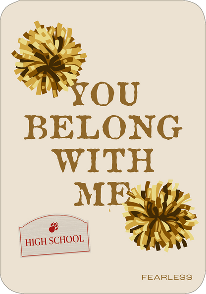 Gezeigt wird eine Innen- oder Zusatzansicht von „Cards of my Heart“. Die Karte hat einen hellen, cremefarbenen Hintergrund. In der Mitte steht in großen, braunen Buchstaben der Satz „YOU BELONG WITH ME“. Ergänzt wird das Design durch zwei gold-braune Pompoms, die an den oberen Ecken platziert sind. Am unteren Rand befindet sich ein rotes, abgerundetes Feld mit der Aufschrift „HIGH SCHOOL“ und einer Tatzen-Abbildung. Die Typografie wirkt verspielt und einladend.