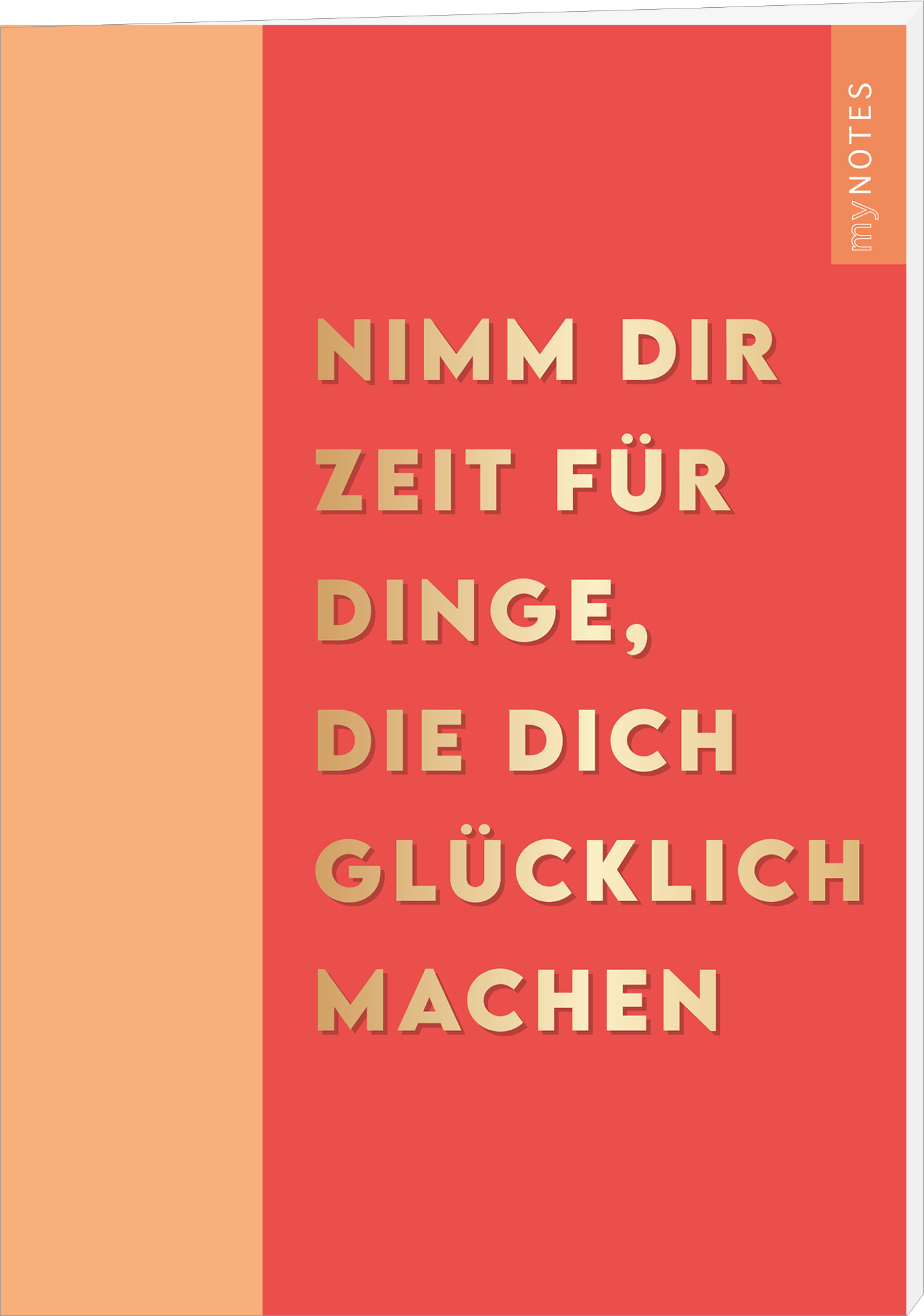 Das Buchcover zeigt einen warmen, korallenfarbene Hintergrund, auf dem in großem, goldenen Typografie der Titel „NIMM DIR ZEIT FÜR DINGE, DIE DICH GLÜCKLICH MACHEN“ prominent platziert ist. Die Schrift vermittelt eine motivierende und einladende Atmosphäre. Oben rechts befindet sich der Schriftzug „my NOTES“ in einem sanften Grauton. Das Cover strahlt eine positive Energie aus. Ganz unten mittig steht der Logoschriftzug von arsEdition.