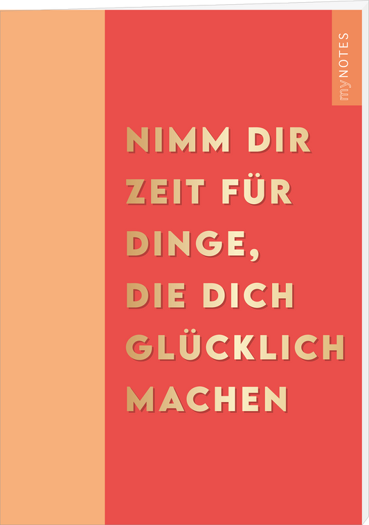 Das Buchcover zeigt einen warmen, korallenfarbene Hintergrund, auf dem in großem, goldenen Typografie der Titel „NIMM DIR ZEIT FÜR DINGE, DIE DICH GLÜCKLICH MACHEN“ prominent platziert ist. Die Schrift vermittelt eine motivierende und einladende Atmosphäre. Oben rechts befindet sich der Schriftzug „my NOTES“ in einem sanften Grauton. Das Cover strahlt eine positive Energie aus. Ganz unten mittig steht der Logoschriftzug von arsEdition.