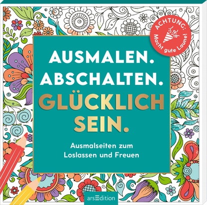 Das Buchcover zeigt eine bunte, florale Illustration mit verspielten Mustern in verschiedenen Farben. Darauf steht in großem, goldfarbenem Text: „AUSMALEN. ABSCHALTEN. GLÜCKLICH SEIN.“, während der Untertitel „Ausmalseiten zum Loslassen und Freuen“ in einer klaren, weißen Schrift erscheint. In der oberen rechten Ecke befindet sich ein roter Button mit der Aufschrift „ACHTUNG! Macht gute Laune!“. Ganz unten mittig steht der Logoschriftzug von arsEdition.