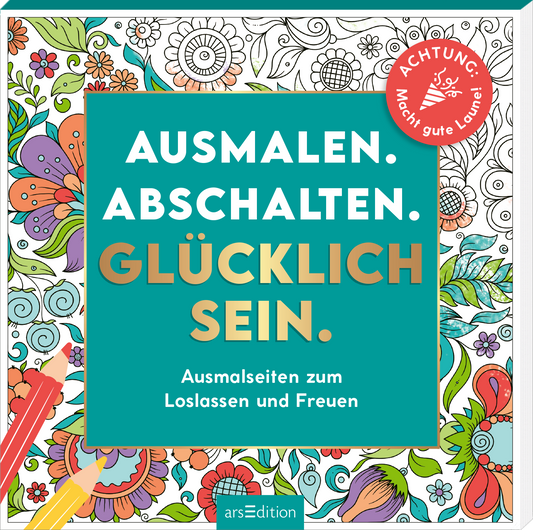 Das Buchcover zeigt eine bunte, florale Illustration mit verspielten Mustern in verschiedenen Farben. Darauf steht in großem, goldfarbenem Text: „AUSMALEN. ABSCHALTEN. GLÜCKLICH SEIN.“, während der Untertitel „Ausmalseiten zum Loslassen und Freuen“ in einer klaren, weißen Schrift erscheint. In der oberen rechten Ecke befindet sich ein roter Button mit der Aufschrift „ACHTUNG! Macht gute Laune!“. Ganz unten mittig steht der Logoschriftzug von arsEdition.