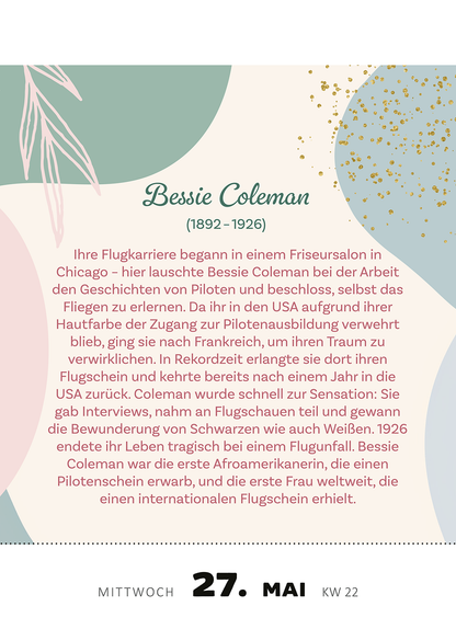 Gezeigt wird eine Innen- oder Zusatzansicht von „Abreißkalender Kluge Frauen, die die Welt und uns inspirieren 2026“. Die Seite zeigt einen sanften, pastellfarbenen Hintergrund aus grünen und rosafarbenen Formen, ergänzt von goldenen Punkten. In der Mitte steht der Name „Bessie Coleman“ in einer eleganten Schriftart, darunter folgt eine biografische Beschreibung in einer klaren, gut lesbaren Schrift. Das Datum und die Kalenderwoche sind prominent am unteren Rand platziert, was die...