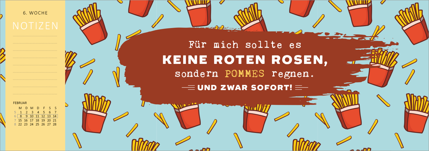 Gezeigt wird eine Innen- oder Zusatzansicht von „Tischkalender Nie ist der Freitag da, wenn man ihn braucht! 2027“. Die Ansicht zeigt einen hellblauen Hintergrund mit wiederholten Motiven von Pommes frites in roten Tüten. Im Vordergrund steht ein markanter, brauner Textblock mit der Aufschrift „Für mich sollte es KEINE ROTEN ROSEN, sondern POMMES regnen. UND ZWAR SOFORT!“. Die Schrift ist auffällig und in einer modernen, freundlichen Typografie gestaltet. Links ist ein Bereich für...