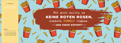 Gezeigt wird eine Innen- oder Zusatzansicht von „Tischkalender Nie ist der Freitag da, wenn man ihn braucht! 2027“. Die Ansicht zeigt einen hellblauen Hintergrund mit wiederholten Motiven von Pommes frites in roten Tüten. Im Vordergrund steht ein markanter, brauner Textblock mit der Aufschrift „Für mich sollte es KEINE ROTEN ROSEN, sondern POMMES regnen. UND ZWAR SOFORT!“. Die Schrift ist auffällig und in einer modernen, freundlichen Typografie gestaltet. Links ist ein Bereich für...