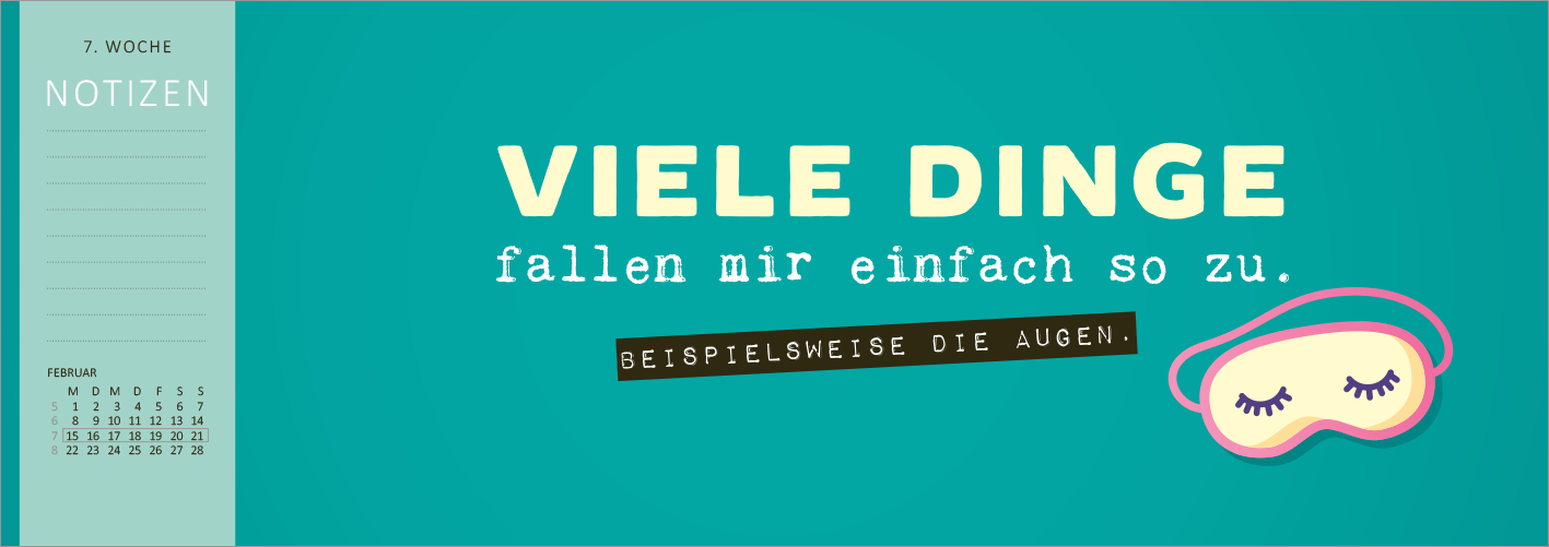 Gezeigt wird eine Innen- oder Zusatzansicht von „Tischkalender Nie ist der Freitag da, wenn man ihn braucht! 2027“. Der Hintergrund ist in einem sanften Türkis gehalten. In großen, weißen, klaren Buchstaben steht der Text „VIELE DINGE fallen mir einfach so zu.“ Auf einem schwarzen Schriftrand ist der Zusatz „BEISPIELSWEISE DIE AUGEN“ abgebildet. Am rechten Rand befindet sich eine verspielte Illustration einer Schlafmaske. Links sind Wochen- und Notizenbereiche in dezentem Grau...