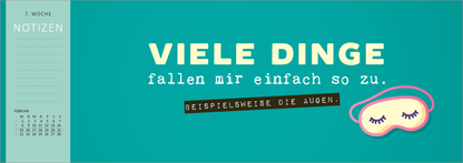 Gezeigt wird eine Innen- oder Zusatzansicht von „Tischkalender Nie ist der Freitag da, wenn man ihn braucht! 2027“. Der Hintergrund ist in einem sanften Türkis gehalten. In großen, weißen, klaren Buchstaben steht der Text „VIELE DINGE fallen mir einfach so zu.“ Auf einem schwarzen Schriftrand ist der Zusatz „BEISPIELSWEISE DIE AUGEN“ abgebildet. Am rechten Rand befindet sich eine verspielte Illustration einer Schlafmaske. Links sind Wochen- und Notizenbereiche in dezentem Grau...