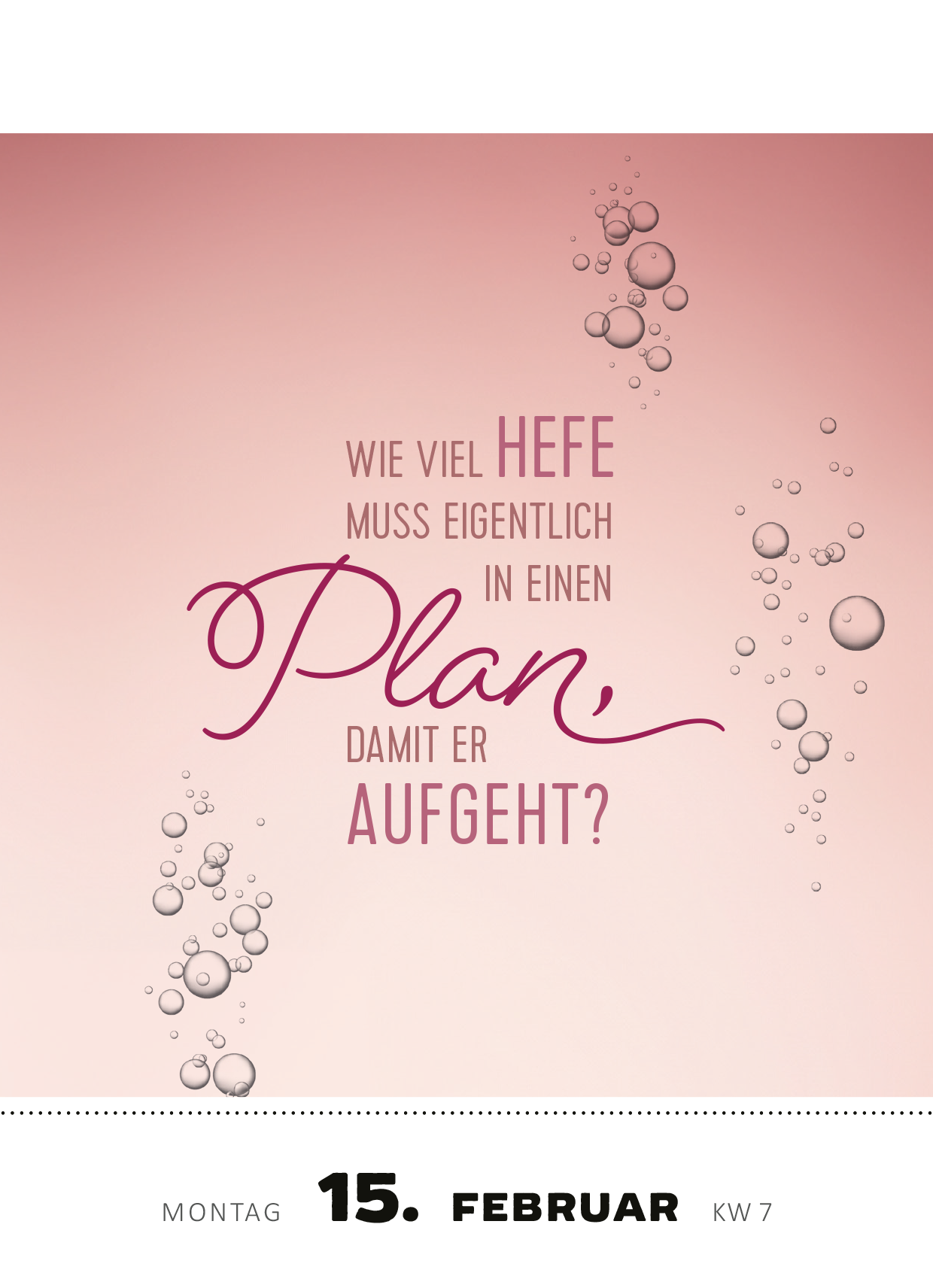Gezeigt wird eine Innen- oder Zusatzansicht von „Abreißkalender Die Bar hat angerufen &amp; gefragt, wo du bleibst! 2027“. Der Hintergrund ist in sanften Rosa- und Beigetönen gehalten, mit sprudelnden Blasen, die dem Design Dynamik verleihen. Im Mittelpunkt steht eine verschnörkelte, dunkelpinke Schrift, die die Frage „Wie viel Hefe muss eigentlich in einen Plan, damit er aufgeht?“ prominent hervorhebt. Unterhalb sind das Datum und die Kalenderwoche in klarer, schwarzer Schrift...