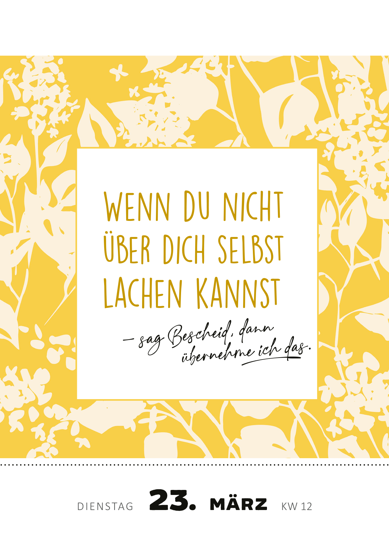 Gezeigt wird eine Innen- oder Zusatzansicht von „Abreißkalender Die Bar hat angerufen &amp; gefragt, wo du bleibst! 2027“. Der Hintergrund ist in einem fröhlichen Gelbton gehalten, verziert mit weißen, filigranen Pflanzenmotiven. Im Mittelpunkt steht ein quadratisches Textfeld mit der Aufschrift „WENN DU NICHT ÜBER DICH SELBST LACHEN KANNST – sag Bescheid, dann übernehme ich das.“ Die Typografie kombiniert verschnörkelte und klare Schriftarten und sorgt für eine ansprechende...