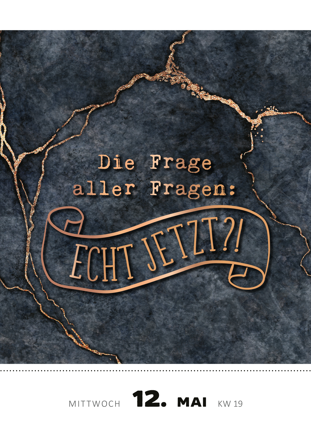 Gezeigt wird eine Innen- oder Zusatzansicht von „Abreißkalender Kann mir bitte jemand ein Bällebad einlassen? 2027“. Die Darstellung zeigt einen dunklen, marmorierten Hintergrund mit goldenen Aderungen. Zentral ist die Frage „Die Frage aller Fragen: ECHT JETZT?!“ in einer eleganten, goldenen Schrift platziert. Unter der Hauptüberschrift sind das Datum „12. Mai“ und „KW 19“ in einer klaren, weißen Typografie abgebildet. Der Kontrast zwischen den Farben sorgt für eine...