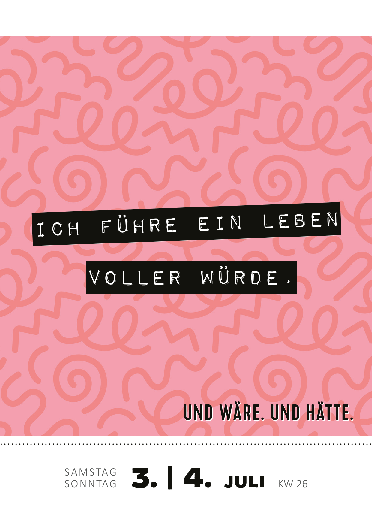 Gezeigt wird eine Innen- oder Zusatzansicht von „Abreißkalender Kann mir bitte jemand ein Bällebad einlassen? 2027“. Der Hintergrund ist in sanftem Rosa mit spiralförmigen, hellen Mustern gestaltet. Zentrale Textelemente sind in schwarzer Schrift gehalten und heben sich deutlich ab: „ICH FÜHRE EIN LEBEN VOLLER WÜRDE“. Darunter steht in kleinerer Schrift: „UND WÄRE. UND HÄTTE.“. Zusätzlich sind das Datum und die Kalenderwoche in klarer, moderner Typografie hervorgehoben.