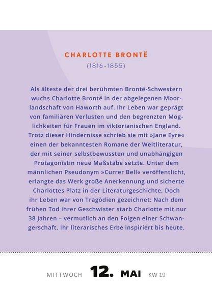 Gezeigt wird eine Innen- oder Zusatzansicht von „Abreißkalender Kluge Frauen, die unsere Welt inspirieren 2027“. Die Seite präsentiert einen Wochentag, den 12. Mai, in einer Kombination von sanften Lila- und Grautönen. Der Name „Charlotte Brontë“ ist in großer, eleganter Schriftart hervorgehoben, gefolgt von ihrem Lebensdatum und einer kurzen, informativen Biografie, die in klarer, gut lesbarer Schrift verfasst ist. Die Anordnung der Texte ist übersichtlich und ansprechend...