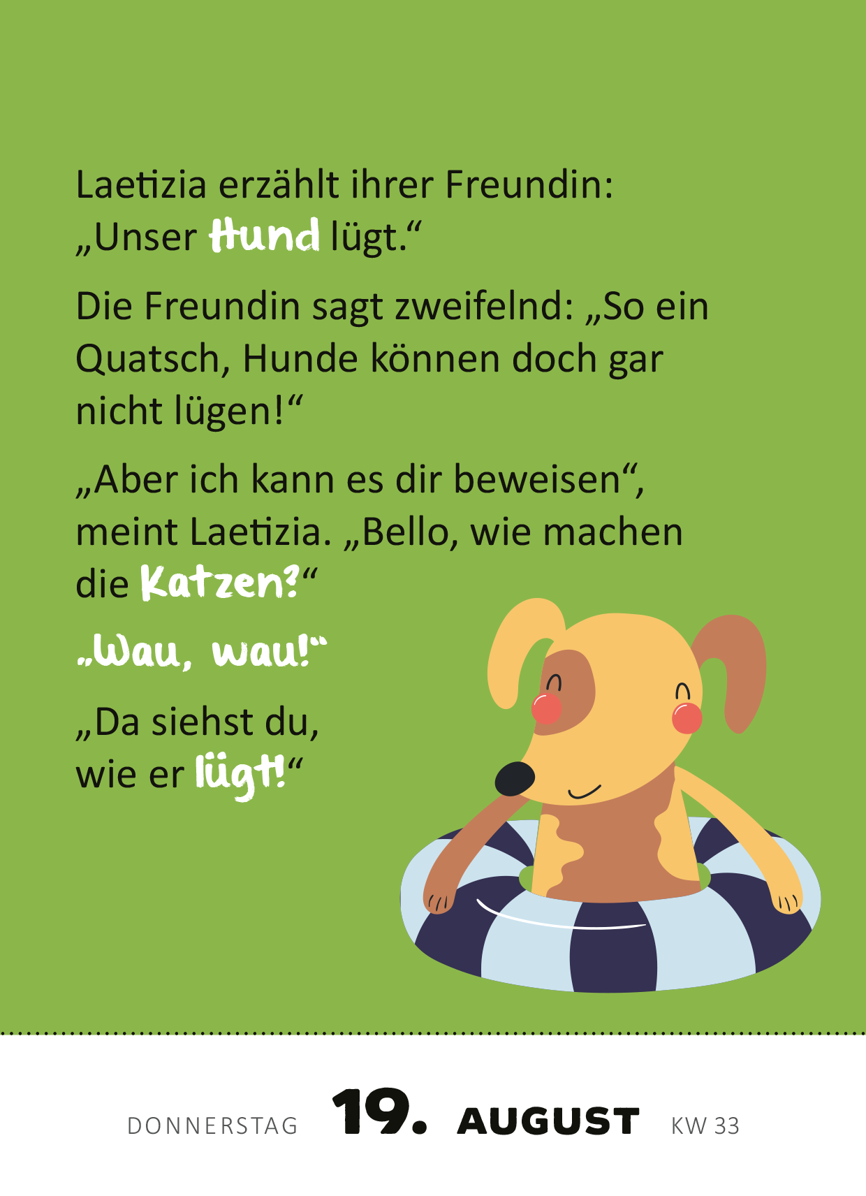 Gezeigt wird eine Innen- oder Zusatzansicht von „Abreißkalender 365 lustige Kinderwitze 2027“. Der Hintergrund ist in einem frischen Grün gehalten. Oben ist ein humorvoller Dialog zwischen zwei Kindern abgebildet, der in klarer, kindgerechter Schriftart in Schwarz dargestellt ist. In der Mitte ist eine Grafik eines niedlichen Hundes, der auf einem Schwimmreifen sitzt, mit rosa und braunen Farbtönen. Die Datenanzeige am unteren Rand ist in einer einfachen, gut lesbaren Typografie...