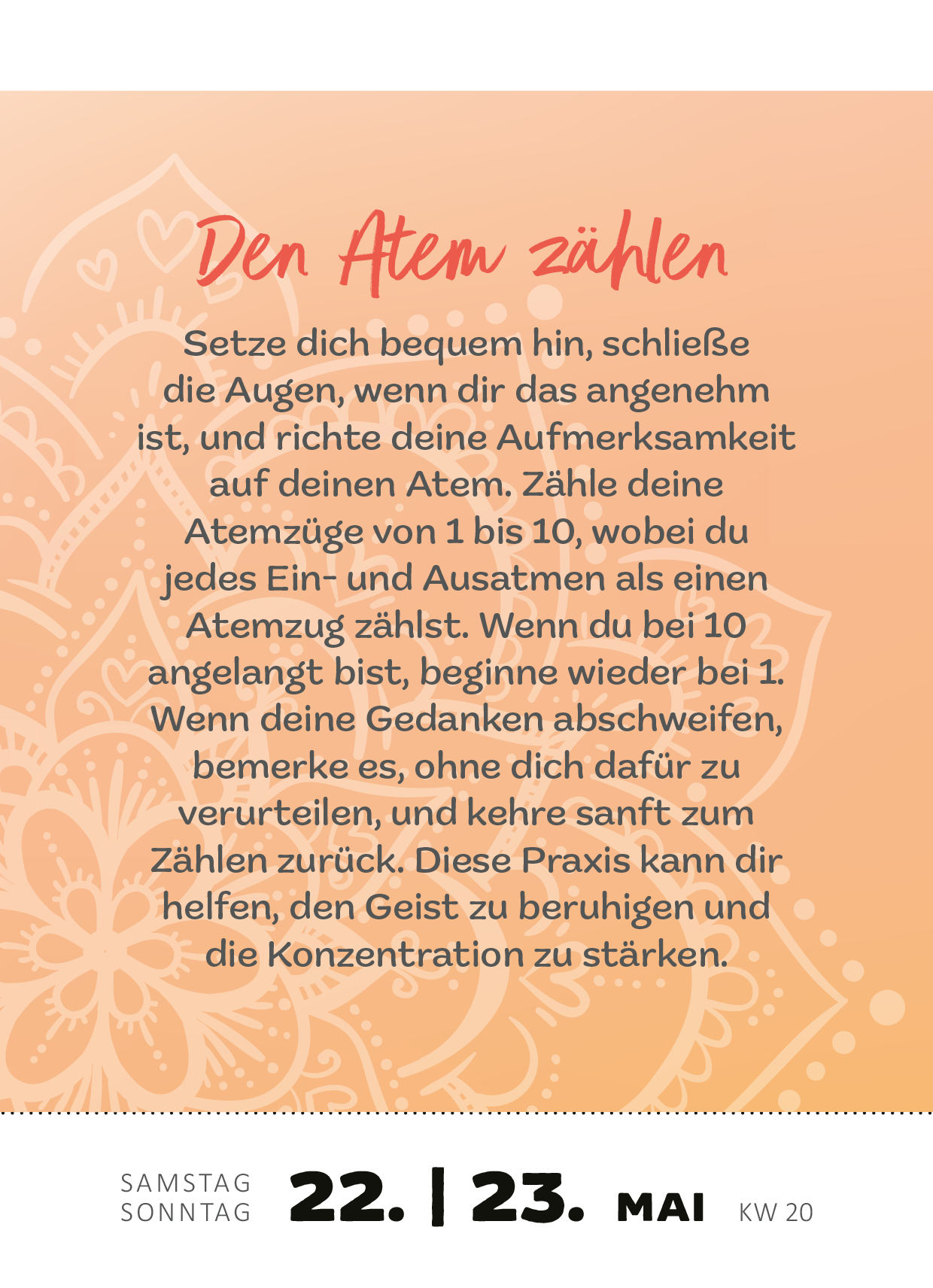 Gezeigt wird eine Innen- oder Zusatzansicht von „Abreißkalender Achtsamkeit für dich 2027“. Der Hintergrund ist in sanften Orange- und Pastelltönen gehalten, ergänzt durch ein filigranes, weißes Muster. In der Mitte steht der Titel „Den Atem zählen“ in einer handschriftlichen, roten Schriftart, die freundliche und einladende Gefühle vermittelt. Darunter befindet sich eine klare, gut lesbare schwarze Schrift mit Anweisungen zur Achtsamkeitsübung. Am unteren Rand sind das Datum...