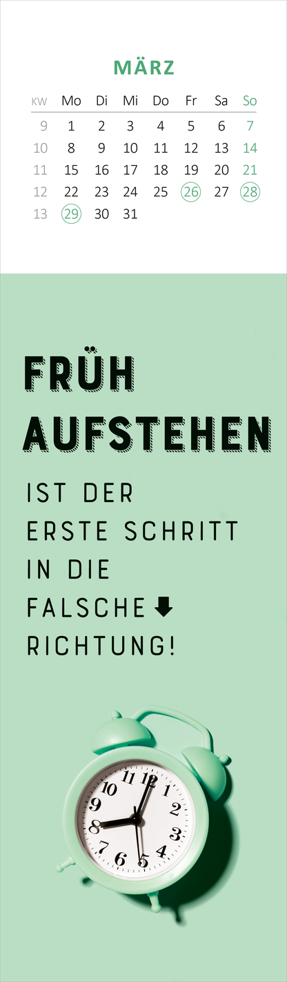 Gezeigt wird eine Innen- oder Zusatzansicht von „Lesezeichenkalender Ich kam, sah und hatte direkt keinen Bock mehr. 2027“. Die Ansicht zeigt die Monatsübersicht für März, mit einem hellen Hintergrund. Oben ist ein Kalender mit Wochentagen und Zahlen in sanften Grüntönen abgebildet. Darunter befindet sich der Spruch „FRÜH AUFSTEHEN IST DER ERSTE SCHRITT IN DIE FALSCHE RICHTUNG!“, in kräftiger, schwarzer Schrift. Ein nostalgischer Wecker in Mintgrün ergänzt das Design und hebt...
