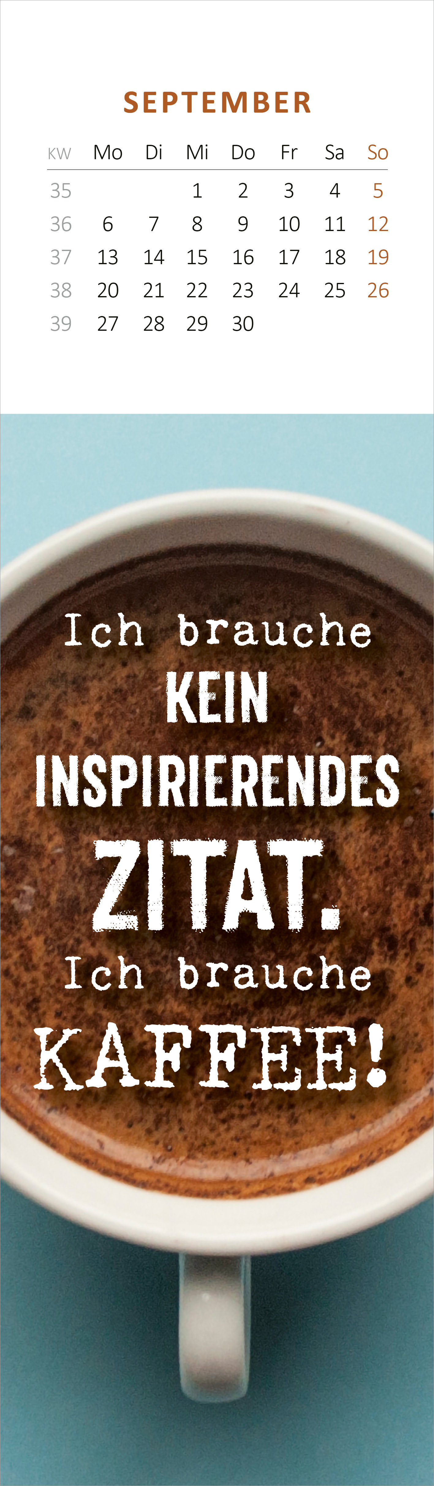 Gezeigt wird eine Innen- oder Zusatzansicht von „Lesezeichenkalender Ich kam, sah und hatte direkt keinen Bock mehr. 2027“. Die Ansicht zeigt einen Kalender für September mit einem klaren, weißen oberen Bereich, der die Kalendertage abbildet. Darunter befindet sich ein behaglicher Kaffeeteller mit dunklem Kaffee. Der Text in kräftigen, kontrastreichen Farben lautet: „Ich brauche KEIN inspirierendes ZITAT. Ich brauche KAFFEE!“, wobei „KAFFEE!“ besonders hervorgehoben ist durch...