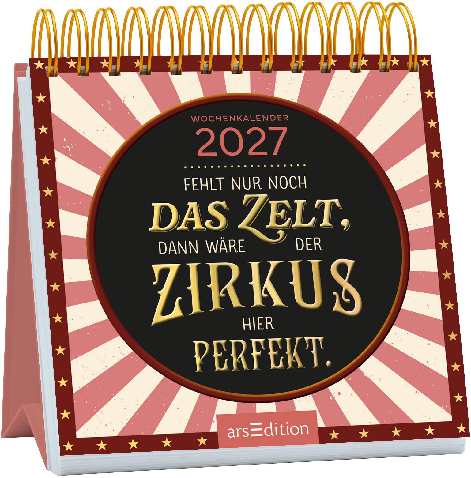 Der Wochenkalender 2027 zeigt ein fröhliches Cover im Zirkusstil. Im Mittelpunkt steht ein runder, schwarzer Kreis mit dem Text „Fehlt nur noch DAS ZELT, dann wäre der ZIRKUS hier PERFEKT“ in goldener Schrift, die verspielt und einladend wirkt. Der Hintergrund ist mit rot-weißen Streifen gestaltet, die an ein Zirkuszelt erinnern, sowie kleinen goldenen Sternen. Ganz oben rechts ist der Jahrgang 2027 zu sehen. Ganz unten mittig steht der Logoschriftzug von arsEdition.
