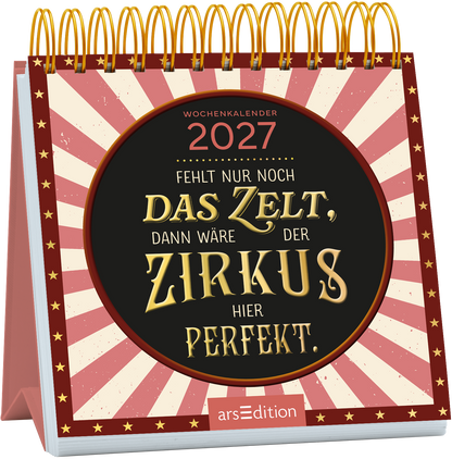 Der Wochenkalender 2027 zeigt ein fröhliches Cover im Zirkusstil. Im Mittelpunkt steht ein runder, schwarzer Kreis mit dem Text „Fehlt nur noch DAS ZELT, dann wäre der ZIRKUS hier PERFEKT“ in goldener Schrift, die verspielt und einladend wirkt. Der Hintergrund ist mit rot-weißen Streifen gestaltet, die an ein Zirkuszelt erinnern, sowie kleinen goldenen Sternen. Ganz oben rechts ist der Jahrgang 2027 zu sehen. Ganz unten mittig steht der Logoschriftzug von arsEdition.