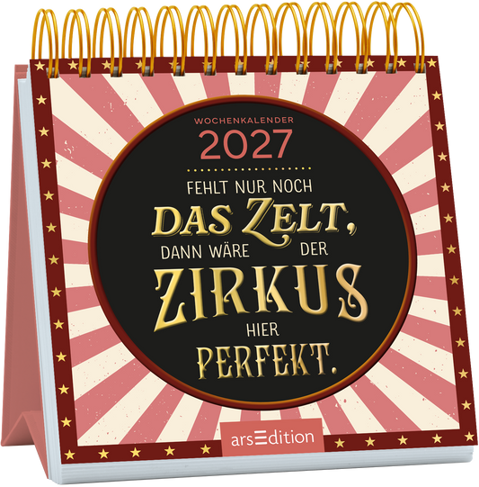 Der Wochenkalender 2027 zeigt ein fröhliches Cover im Zirkusstil. Im Mittelpunkt steht ein runder, schwarzer Kreis mit dem Text „Fehlt nur noch DAS ZELT, dann wäre der ZIRKUS hier PERFEKT“ in goldener Schrift, die verspielt und einladend wirkt. Der Hintergrund ist mit rot-weißen Streifen gestaltet, die an ein Zirkuszelt erinnern, sowie kleinen goldenen Sternen. Ganz oben rechts ist der Jahrgang 2027 zu sehen. Ganz unten mittig steht der Logoschriftzug von arsEdition.
