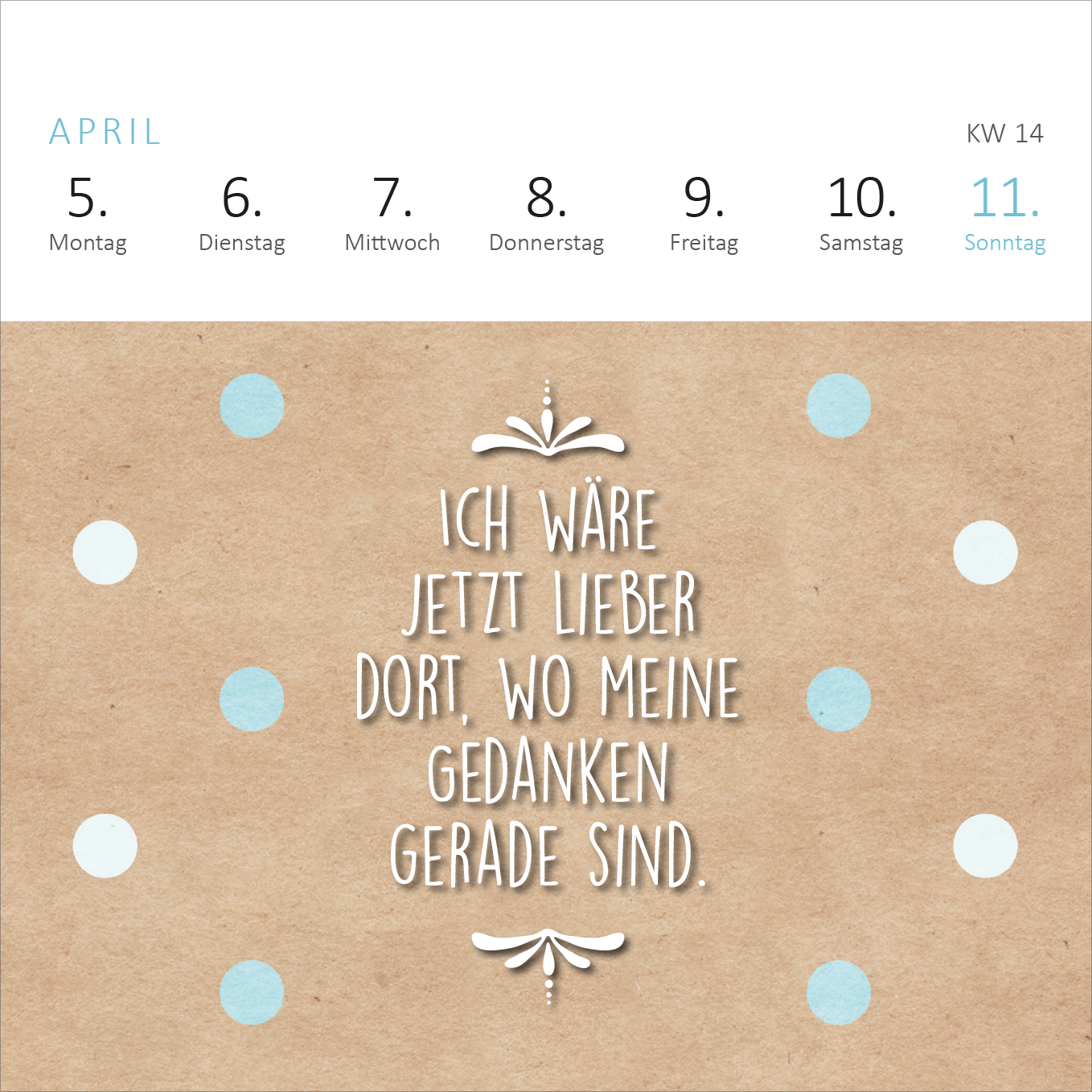 Gezeigt wird eine Innen- oder Zusatzansicht von „Mini-Wochenkalender Sei frech, wild und wunderbar! 2027“. Die Ansicht präsentiert ein braunes, strukturiertes Papier als Hintergrund, auf dem kreisrunde, abwechselnd blaue und weiße Punkte angeordnet sind. In der Mitte steht der Spruch „Ich wäre jetzt lieber dort, wo meine Gedanken gerade sind“ in verspielter, weißer Schrift. Darüber befindet sich ein dekoratives grafisches Element. Oben sind die Wochentage in einer klaren, modernen...