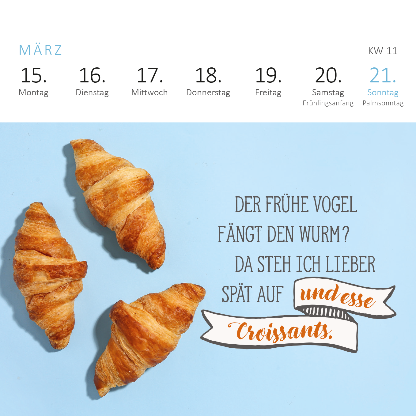 Gezeigt wird eine Innen- oder Zusatzansicht von „Mini-Wochenkalender Bevor ich mich jetzt aufrege, ist es mir lieber egal! 2027“. Die Darstellung zeigt einen hellblauen Hintergrund mit drei goldbraun gerösteten Croissants. Rechts daneben steht der humorvolle Text „DER FRÜHE VOGEL FÄNGT DEN WURM? DA STEH ICH LIEBER SPÄT AUF und esse Croissants.“ Die Schrift ist in verschiedenen Stilen gehalten, wobei die hervorgehobenen Worte in einer handschriftlichen Schriftart erscheinen.
