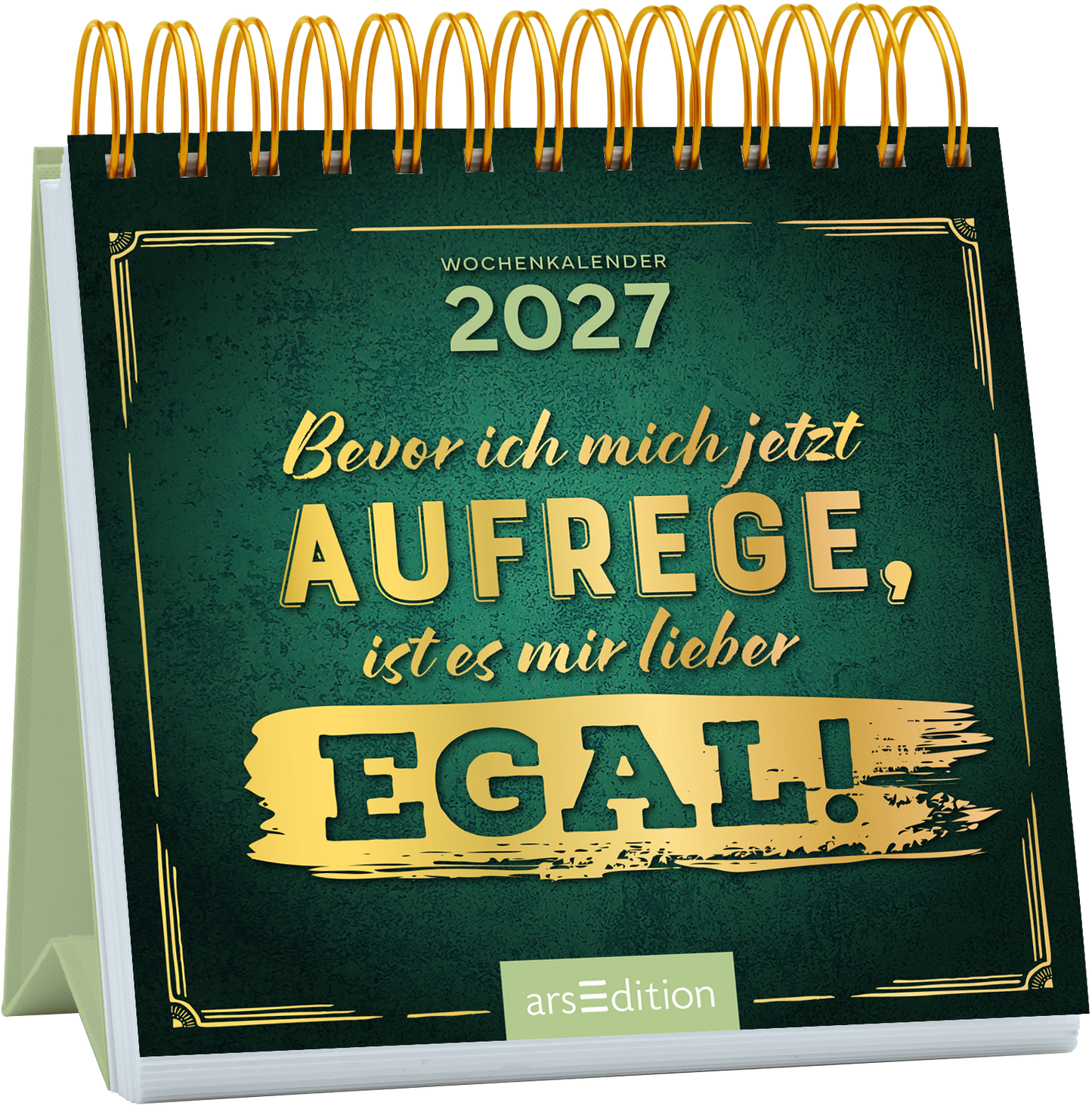 Der Wochenkalender 2027 zeigt ein dunkles, grünes Cover mit goldenen Schriftzügen. In der oberen Hälfte steht „WOCHENKALENDER 2027“ in klarer, eleganter Typografie. Darunter befindet sich der Satz „Bevor ich mich jetzt aufrege, ist es mir lieber EGAL!“, wobei das Wort „EGAL!“ besonders hervorgehoben ist. Die Atmosphäre ist humorvoll und entspannend. Ganz unten mittig steht der Logoschriftzug von arsEdition.