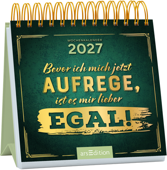 Der Wochenkalender 2027 zeigt ein dunkles, grünes Cover mit goldenen Schriftzügen. In der oberen Hälfte steht „WOCHENKALENDER 2027“ in klarer, eleganter Typografie. Darunter befindet sich der Satz „Bevor ich mich jetzt aufrege, ist es mir lieber EGAL!“, wobei das Wort „EGAL!“ besonders hervorgehoben ist. Die Atmosphäre ist humorvoll und entspannend. Ganz unten mittig steht der Logoschriftzug von arsEdition.
