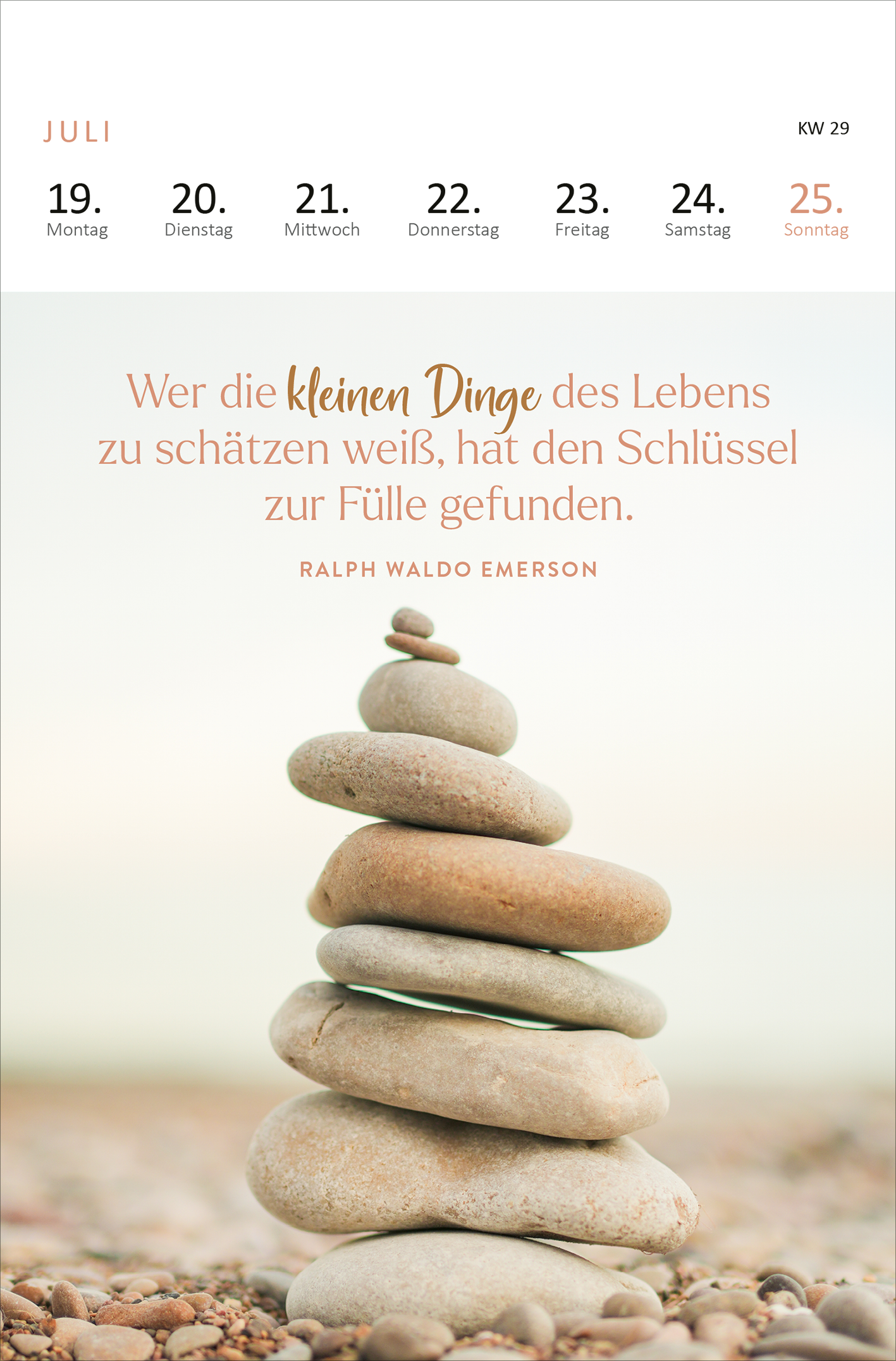 Gezeigt wird eine Innen- oder Zusatzansicht von „Wochenkalender 365 Tage Gelassenheit 2027“. Die Seite zeigt den Monat Juli mit einem klaren, minimalistischen Design. Die Wochentage sind in einer eleganten, serifenlosen Schrift oben angeordnet, während die Datumszahlen in sanften Grautönen hervorgehoben sind. Unterhalb befindet sich ein inspirierendes Zitat von Ralph Waldo Emerson in einer geschwungenen Schriftart, ergänzt durch airy, sanfte Farbtöne. Eine gestapelte Steinillustration...