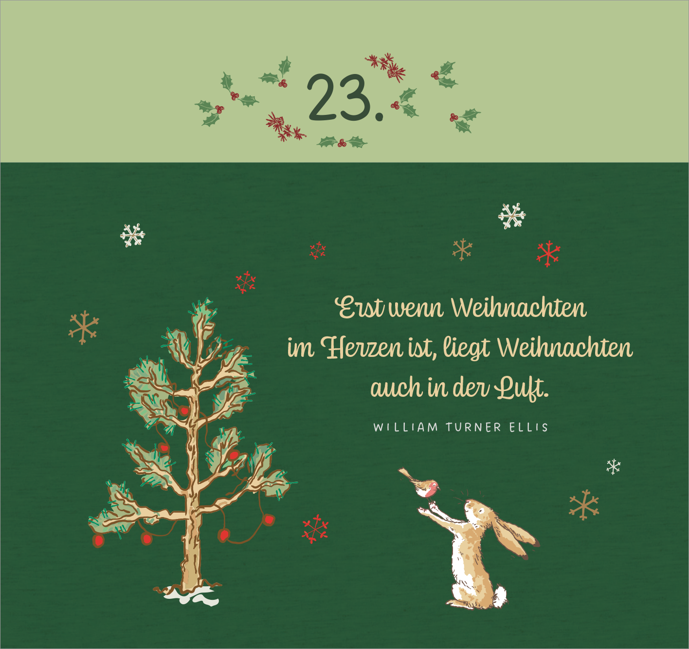 Gezeigt wird eine Innen- oder Zusatzansicht von „Postkarten-Adventskalender. Weißt du eigentlich, wie lieb ich dich hab? Weihnachtswünsche für dich“. Der Hintergrund ist in einem satten Grün gehalten. In der Mitte steht ein handgezeichneter Weihnachtsbaum mit bunten Lichtern, der von Schnee- und Blattrankenelementen umgeben ist. Rechts sieht man einen süßen Hasen, der eine kleine rote Vogel darstellt. Darunter steht der zitierten Text in einer geschwungenen, goldenen Schrift: „Erst...