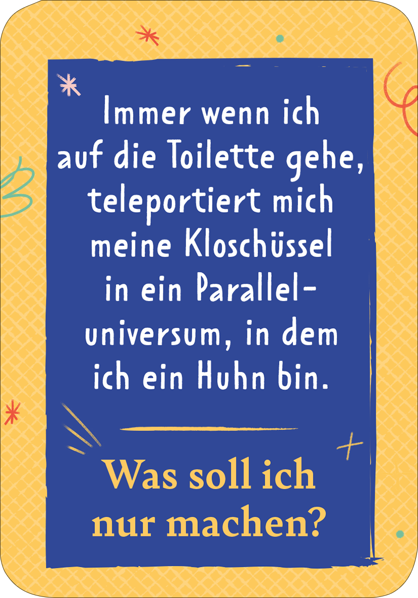 Gezeigt wird eine Innen- oder Zusatzansicht von „Der Problemu“. Der Hintergrund ist in einem leuchtenden Gelbton gehalten, der mit einem strukturierten Muster versehen ist. In der Mitte steht der Text in großer, blauer Typografie: „Immer wenn ich auf die Toilette gehe, teleportiert mich meine Kloschüssel in ein Paralleluniversum, in dem ich ein Huhn bin.“ Unten befindet sich eine zusätzliche Frage in blauer Schrift: „Was soll ich nur machen?“, umgeben von verspielten, bunten...