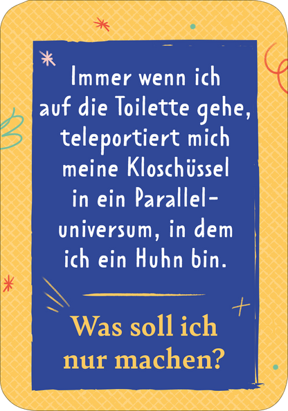 Gezeigt wird eine Innen- oder Zusatzansicht von „Der Problemu“. Der Hintergrund ist in einem leuchtenden Gelbton gehalten, der mit einem strukturierten Muster versehen ist. In der Mitte steht der Text in großer, blauer Typografie: „Immer wenn ich auf die Toilette gehe, teleportiert mich meine Kloschüssel in ein Paralleluniversum, in dem ich ein Huhn bin.“ Unten befindet sich eine zusätzliche Frage in blauer Schrift: „Was soll ich nur machen?“, umgeben von verspielten, bunten...